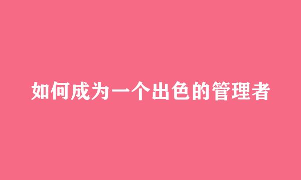 如何成为一个出色的管理者