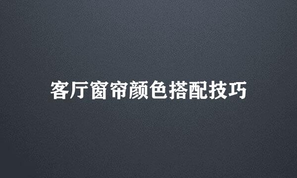客厅窗帘颜色搭配技巧