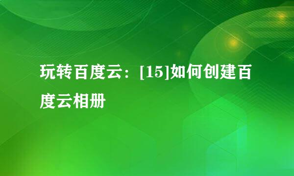 玩转百度云：[15]如何创建百度云相册