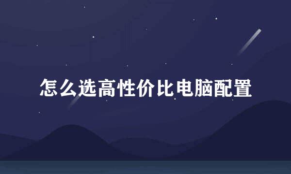 怎么选高性价比电脑配置