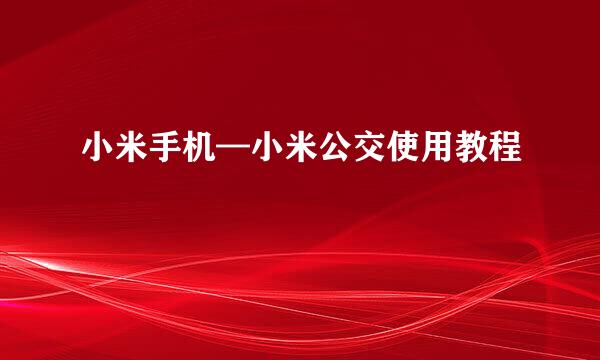 小米手机—小米公交使用教程