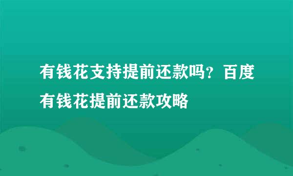 有钱花支持提前还款吗？百度有钱花提前还款攻略