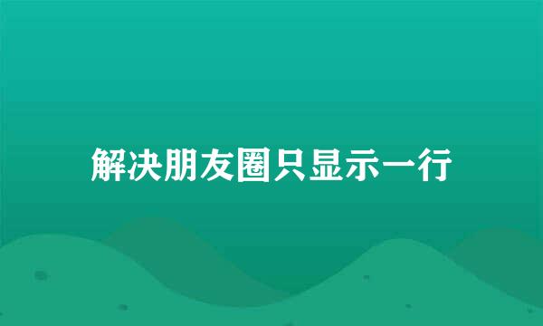 解决朋友圈只显示一行