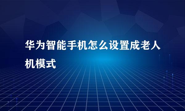 华为智能手机怎么设置成老人机模式