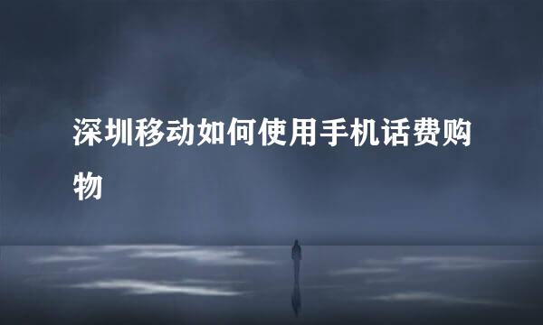 深圳移动如何使用手机话费购物