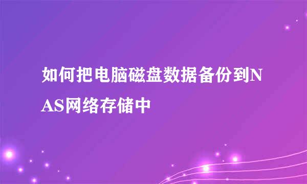 如何把电脑磁盘数据备份到NAS网络存储中