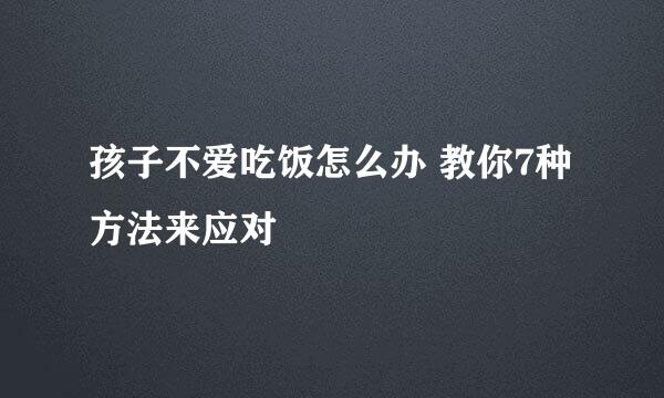 孩子不爱吃饭怎么办 教你7种方法来应对