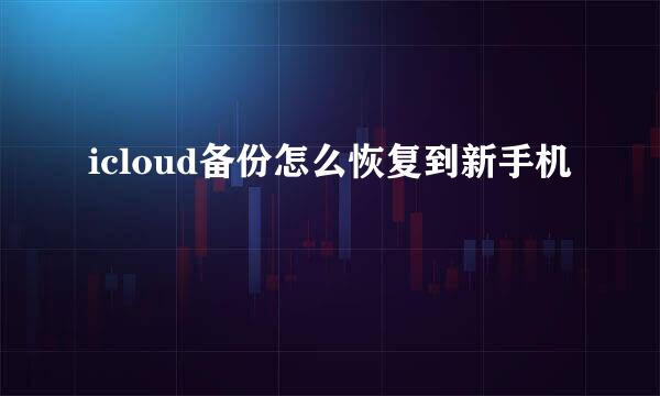 icloud备份怎么恢复到新手机