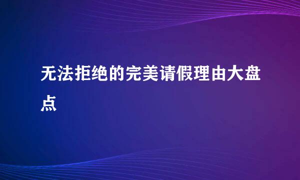 无法拒绝的完美请假理由大盘点
