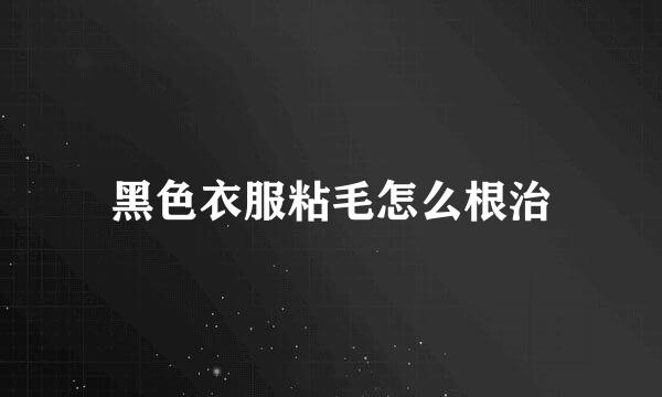 黑色衣服粘毛怎么根治