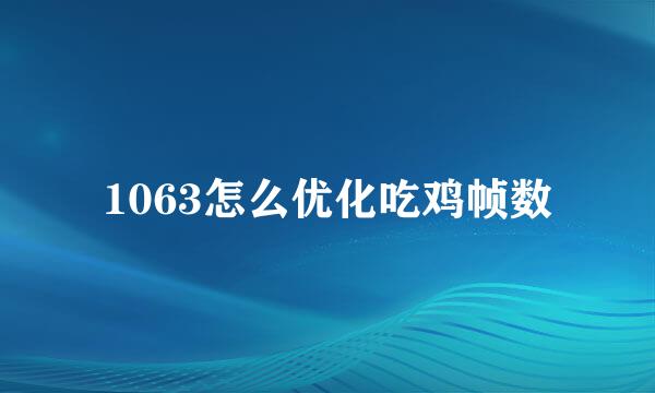 1063怎么优化吃鸡帧数