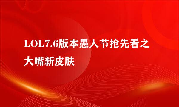 LOL7.6版本愚人节抢先看之大嘴新皮肤