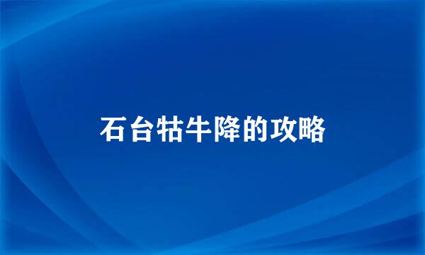 石台牯牛降的攻略