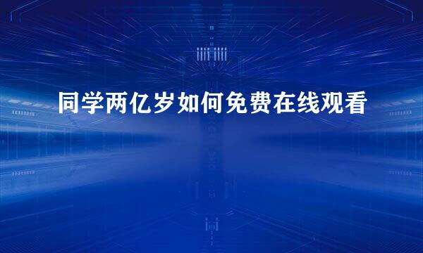 同学两亿岁如何免费在线观看