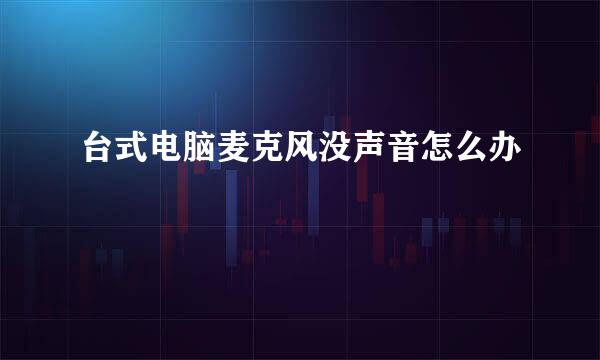 台式电脑麦克风没声音怎么办