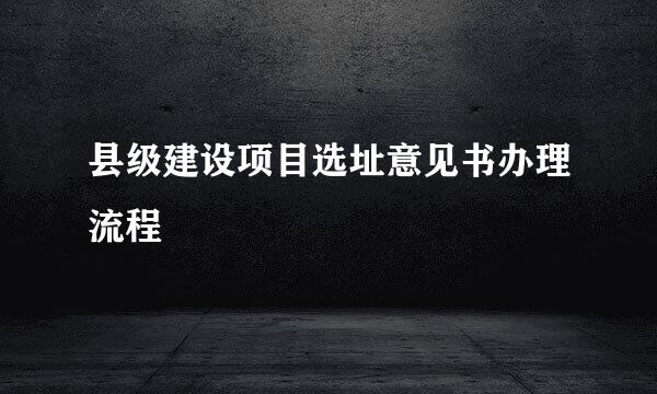 县级建设项目选址意见书办理流程