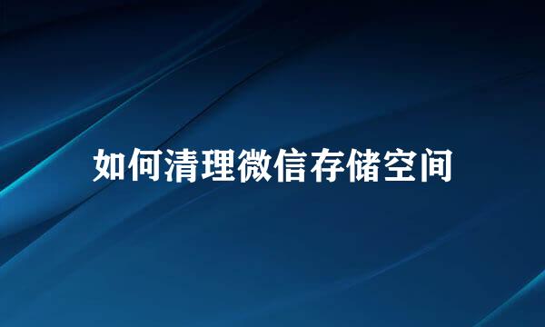 如何清理微信存储空间