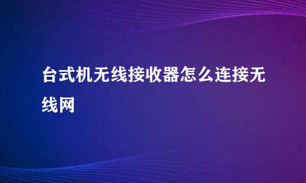台式机无线接收器怎么连接无线网