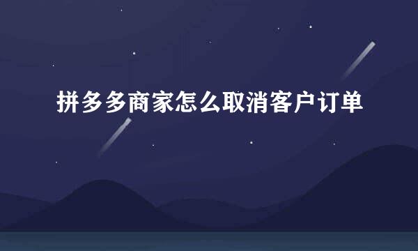 拼多多商家怎么取消客户订单