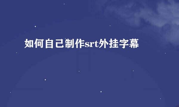如何自己制作srt外挂字幕