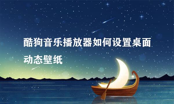 酷狗音乐播放器如何设置桌面动态壁纸