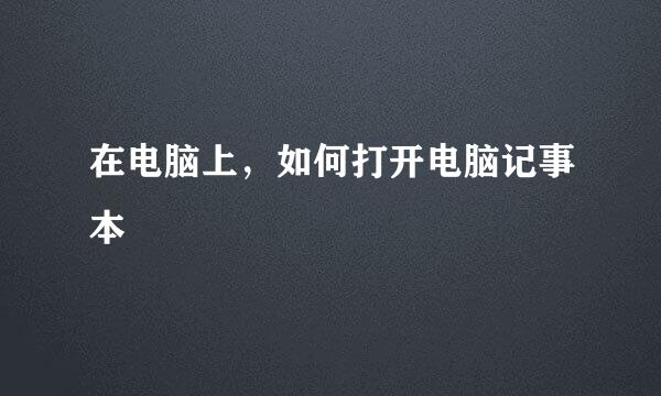 在电脑上，如何打开电脑记事本