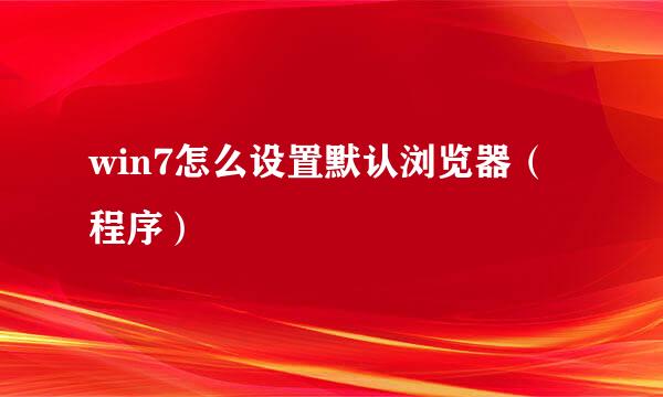 win7怎么设置默认浏览器（程序）