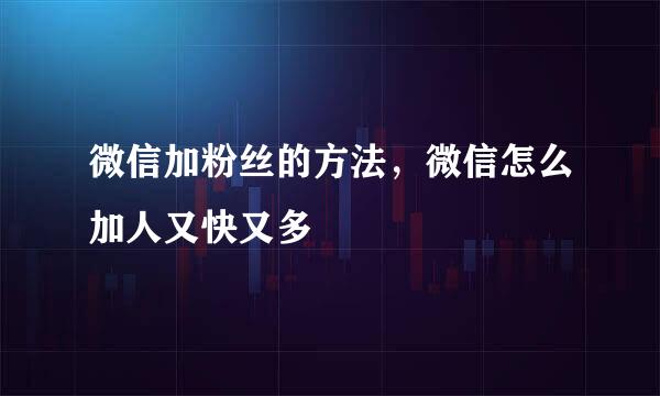 微信加粉丝的方法，微信怎么加人又快又多