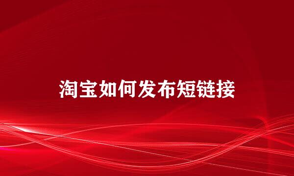 淘宝如何发布短链接