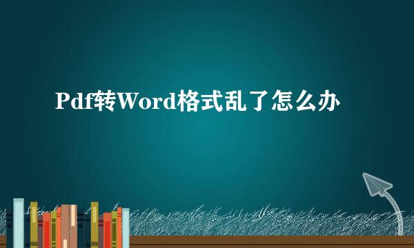 Pdf转Word格式乱了怎么办