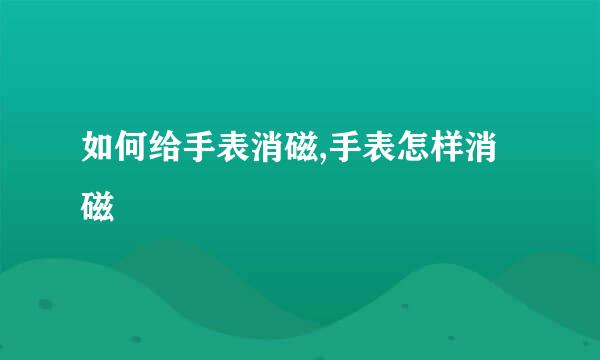 如何给手表消磁,手表怎样消磁