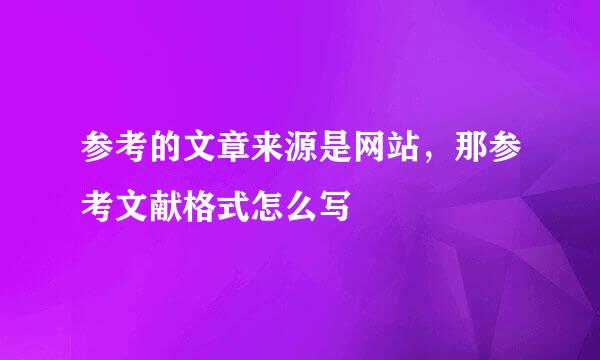 参考的文章来源是网站，那参考文献格式怎么写