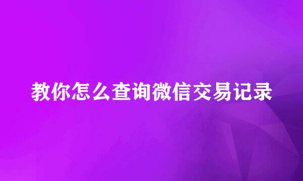 教你怎么查询微信交易记录