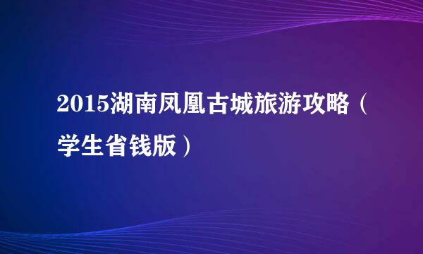 2015湖南凤凰古城旅游攻略（学生省钱版）