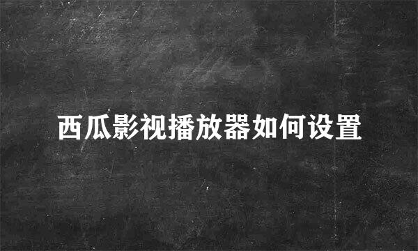 西瓜影视播放器如何设置