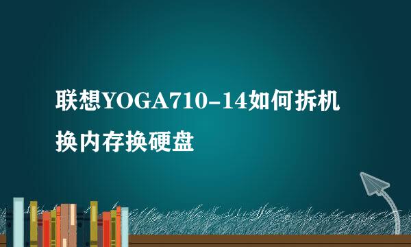 联想YOGA710-14如何拆机 换内存换硬盘