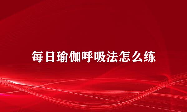 每日瑜伽呼吸法怎么练