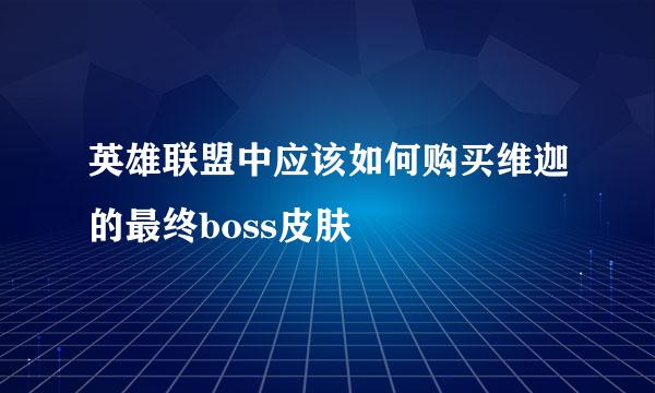 英雄联盟中应该如何购买维迦的最终boss皮肤
