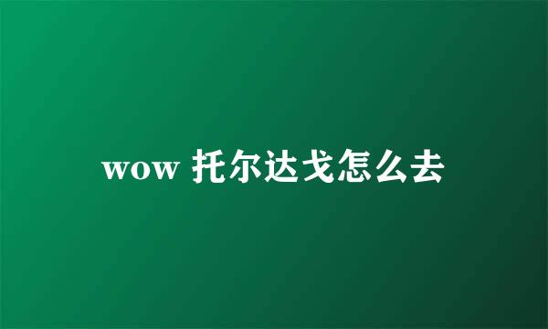 wow 托尔达戈怎么去