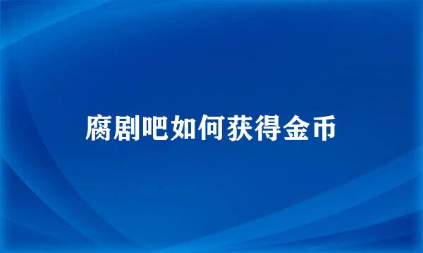 腐剧吧如何获得金币
