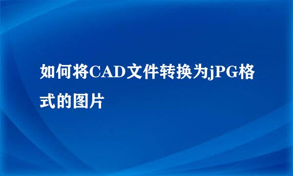 如何将CAD文件转换为jPG格式的图片