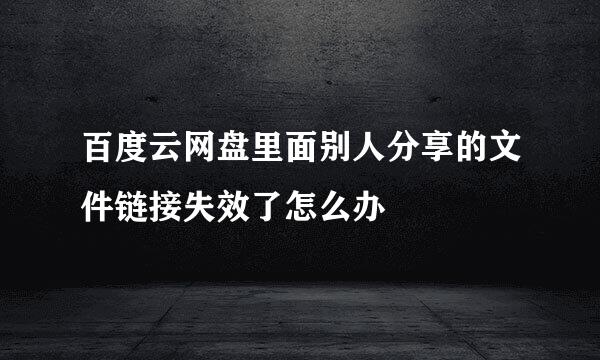 百度云网盘里面别人分享的文件链接失效了怎么办