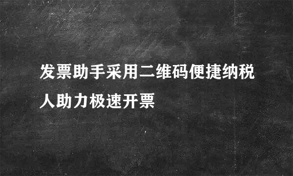 发票助手采用二维码便捷纳税人助力极速开票