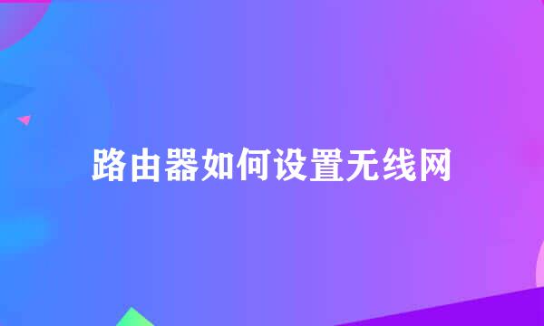 路由器如何设置无线网