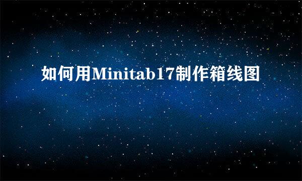 如何用Minitab17制作箱线图