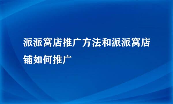 派派窝店推广方法和派派窝店铺如何推广