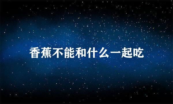香蕉不能和什么一起吃