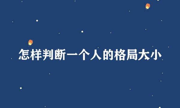怎样判断一个人的格局大小