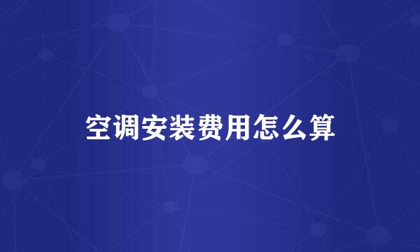 空调安装费用怎么算