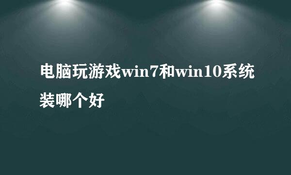 电脑玩游戏win7和win10系统装哪个好